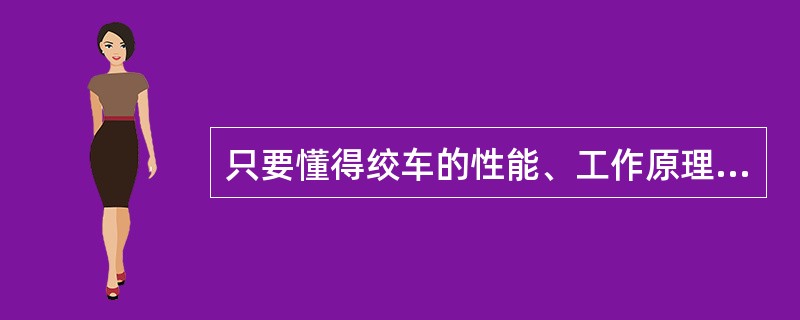 只要懂得绞车的性能、工作原理、操作技术，便可操作该绞车。