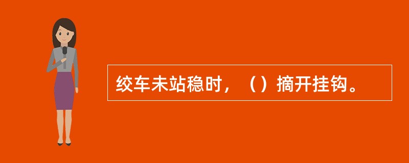 绞车未站稳时，（）摘开挂钩。