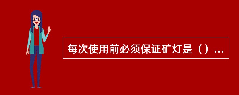 每次使用前必须保证矿灯是（）方可下井使用。