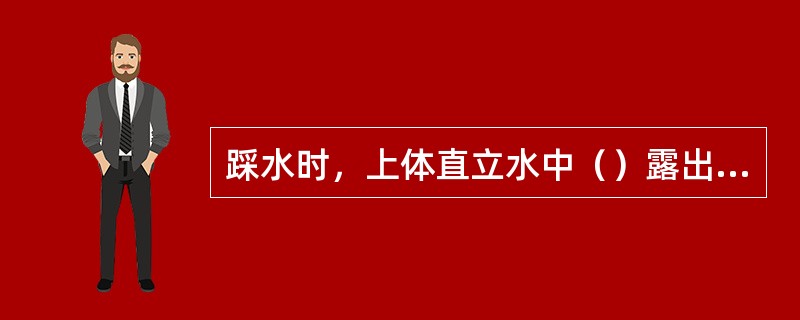 踩水时，上体直立水中（）露出水面。