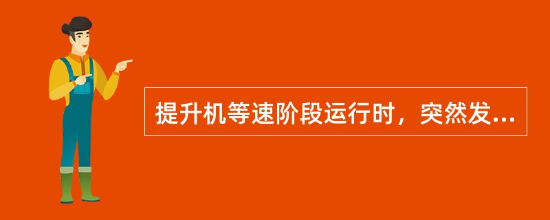 提升机等速阶段运行时，突然发生安全制动，其原因可能是（）。