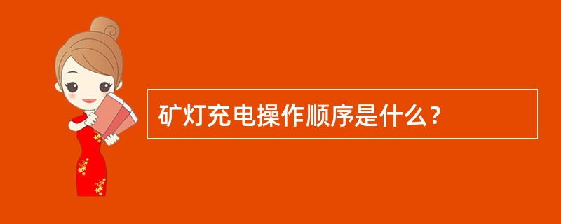 矿灯充电操作顺序是什么？