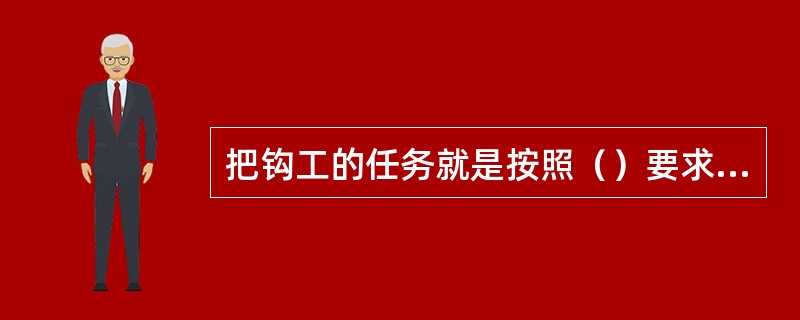 把钩工的任务就是按照（）要求进行摘钩、挂钩、联车、倒车、操作安全设施等工作。