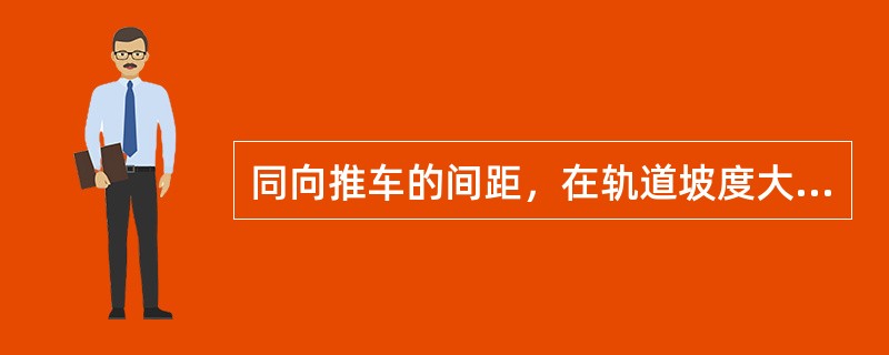 同向推车的间距，在轨道坡度大于或等于多少（）时，禁止人力推车。