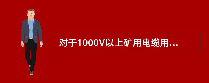 对于1000V以上矿用电缆用（）兆欧表测量