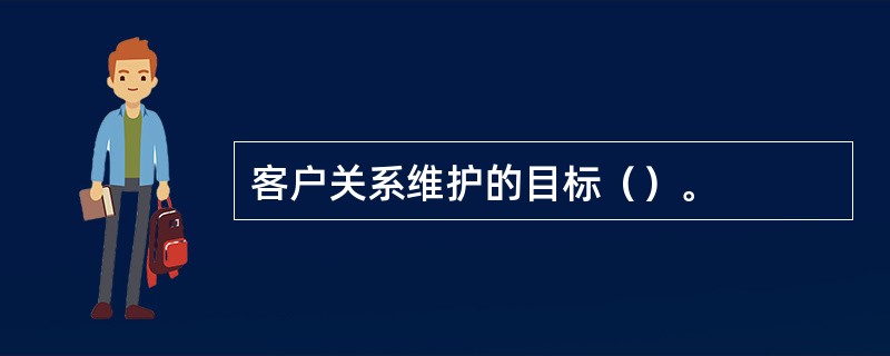 客户关系维护的目标（）。