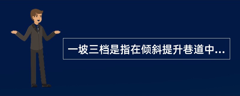 一坡三档是指在倾斜提升巷道中，必须设置一个阻车器和（）挡车栏。