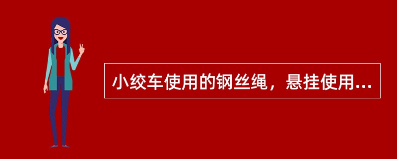 小绞车使用的钢丝绳，悬挂使用的新绳安全系数不得小于（）倍。使用中的钢丝绳磨损后，