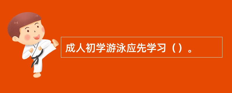 成人初学游泳应先学习（）。
