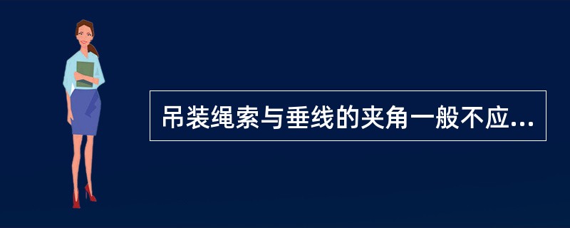吊装绳索与垂线的夹角一般不应大于（）。