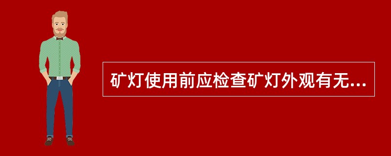 矿灯使用前应检查矿灯外观有无损坏,零部件是否完整等