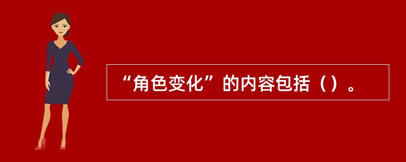 “角色变化”的内容包括（）。