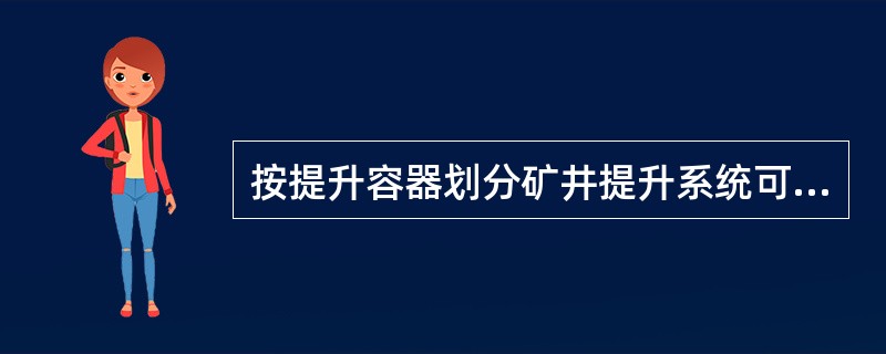 按提升容器划分矿井提升系统可分为（）。