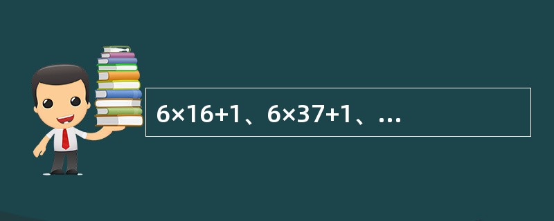 6×16+1、6×37+1、6×61+1，其中第一个数字“6”表示为（），第二个