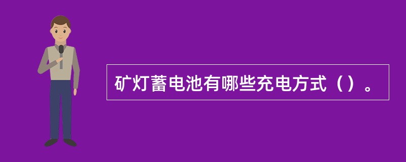 矿灯蓄电池有哪些充电方式（）。