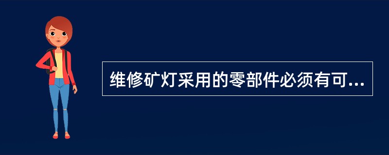 维修矿灯采用的零部件必须有可靠，严禁采用废旧零部件拼凑矿灯。