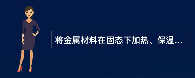 将金属材料在固态下加热、保温和冷却，以改善其（）的工艺方法叫热处理。