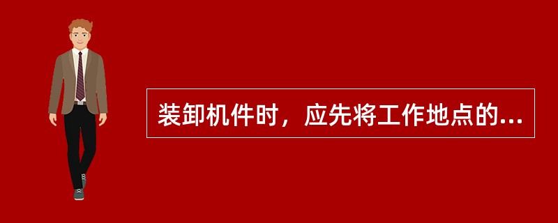 装卸机件时，应先将工作地点的杂物清理干净，装卸中应避免乱扔、猛放，（）损坏机件。