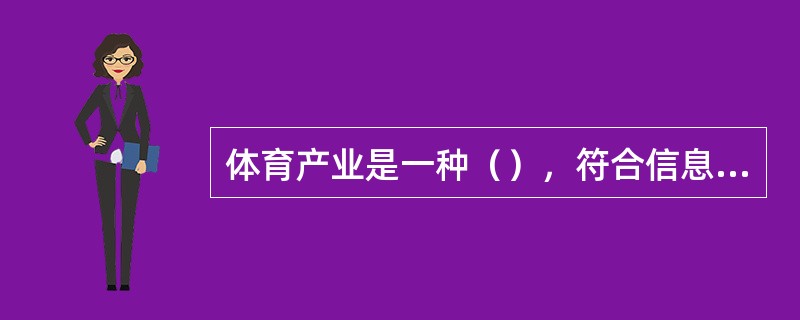 体育产业是一种（），符合信息时代经济的发展。