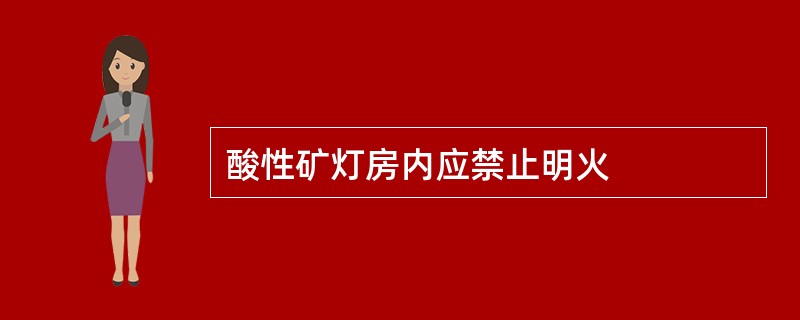 酸性矿灯房内应禁止明火