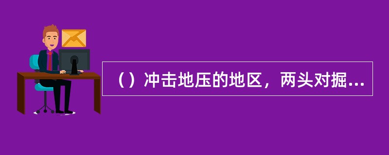 （）冲击地压的地区，两头对掘贯通爆破，当相距20m时，必须停止一头作业。