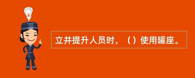 立井提升人员时，（）使用罐座。