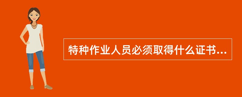 特种作业人员必须取得什么证书才能上岗作业？