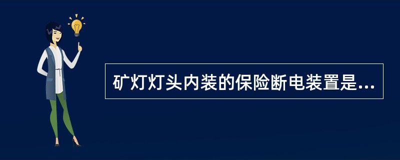 矿灯灯头内装的保险断电装置是防止井下瓦斯爆炸用的