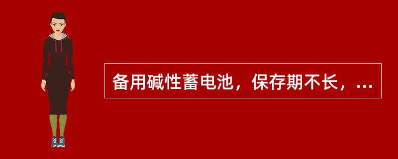 备用碱性蓄电池，保存期不长，可放电后存放