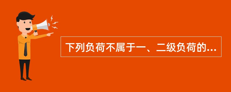 下列负荷不属于一、二级负荷的是（）。