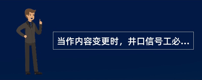 当作内容变更时，井口信号工必须与（）联系好后，才能发出信号。