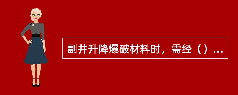 副井升降爆破材料时，需经（）批准后方准装罐。