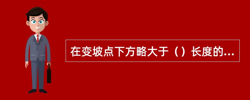 在变坡点下方略大于（）长度的地点，设置能够防止未连挂的车辆继续往下跑车的挡车装置