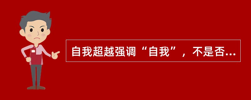 自我超越强调“自我”，不是否认实现超越的各种客观条件，而是强调了人自身发挥（）的