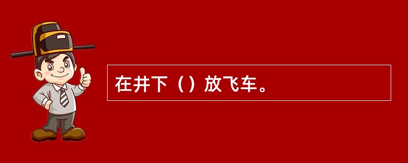 在井下（）放飞车。