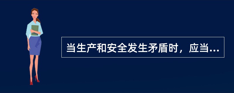 当生产和安全发生矛盾时，应当（）