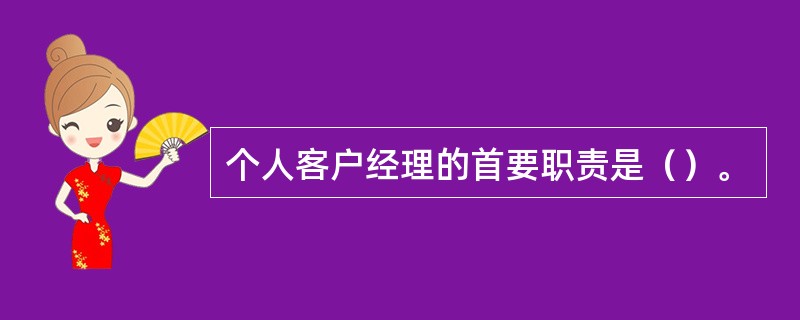 个人客户经理的首要职责是（）。