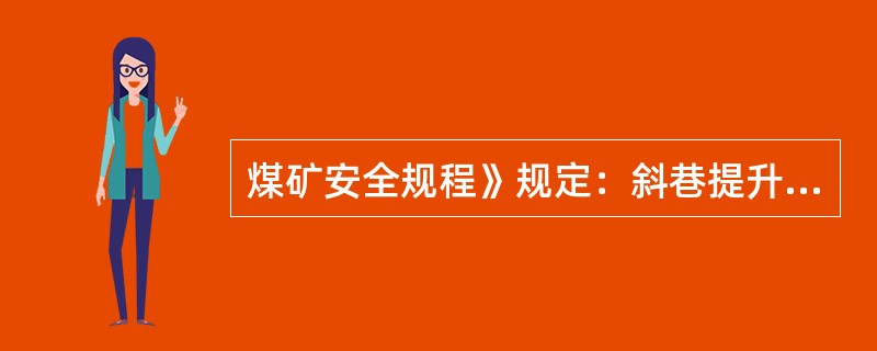 煤矿安全规程》规定：斜巷提升容器的连接装置，专为升降物料的破断强度的安全系数不得