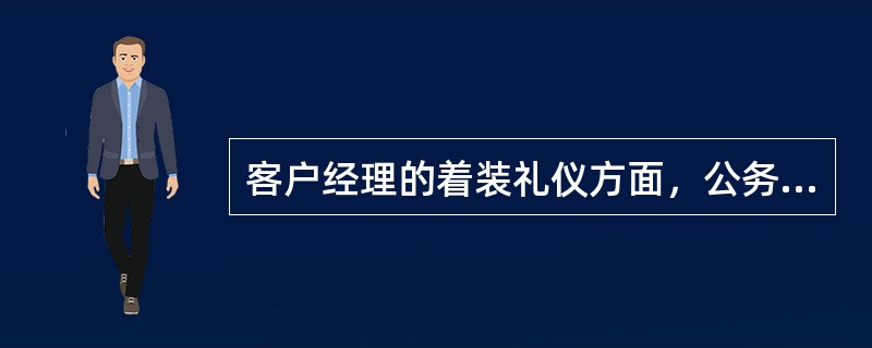 客户经理的着装礼仪方面，公务场合着装应（）。