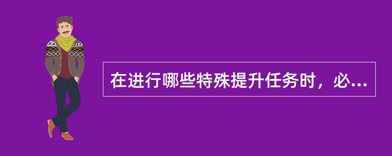 在进行哪些特殊提升任务时，必须由正司机进行操作、副司机负责监护？