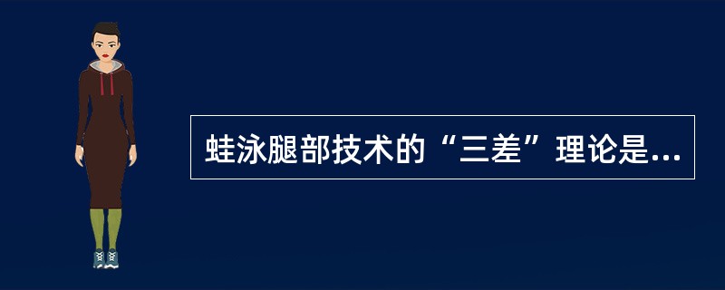 蛙泳腿部技术的“三差”理论是指：收腿与蹬腿之间的（）差、（）差、路线差。