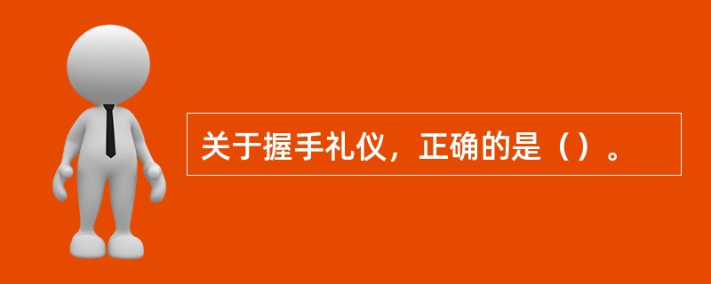 关于握手礼仪，正确的是（）。