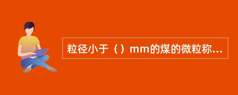 粒径小于（）mm的煤的微粒称为煤尘。