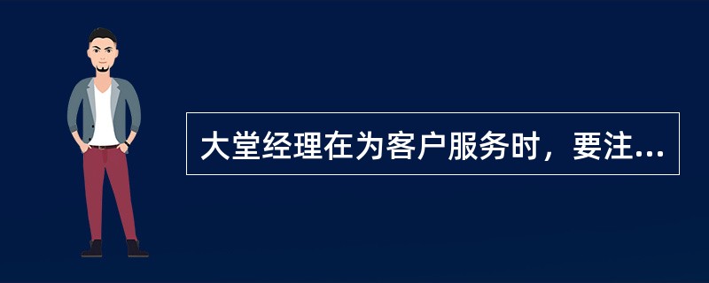 大堂经理在为客户服务时，要注意保持优雅的仪态，表情神态要谦恭、友好，下列关于说法