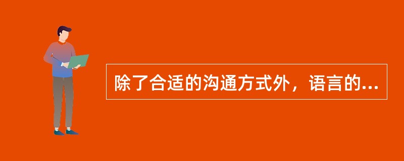 除了合适的沟通方式外，语言的表达能力与（）也是与客户建立良好关系的基本条件。