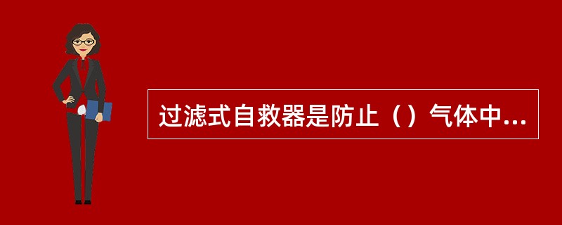 过滤式自救器是防止（）气体中毒的呼吸装置。