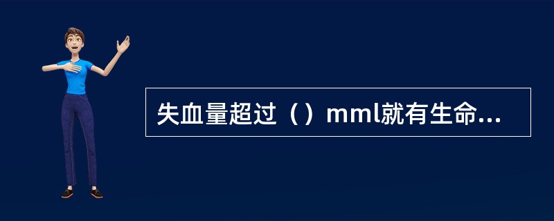 失血量超过()mml就有生命危险。 失血量超过()mml就有生命危险。