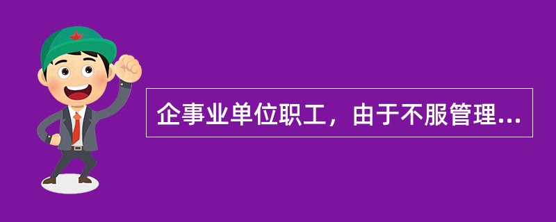 企事业单位职工，由于不服管理，违犯规章制度，或者强令工人冒险违章作业，因而发生重