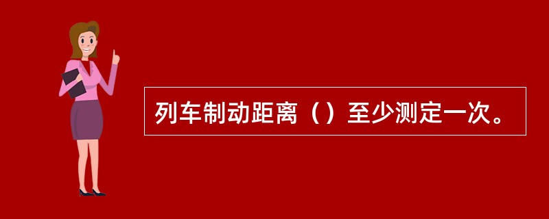 列车制动距离（）至少测定一次。