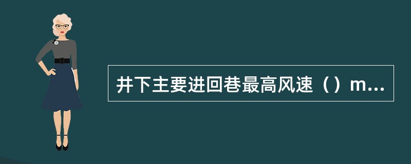 井下主要进回巷最高风速（）m/s。